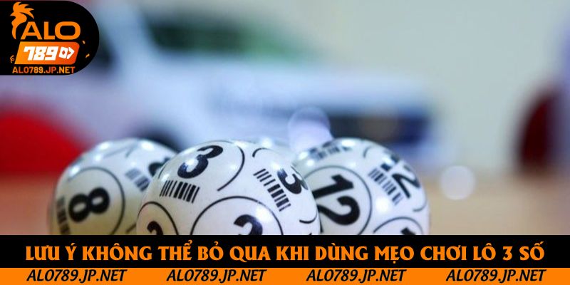 Lưu ý không thể bỏ qua khi dùng mẹo chơi lô 3 số